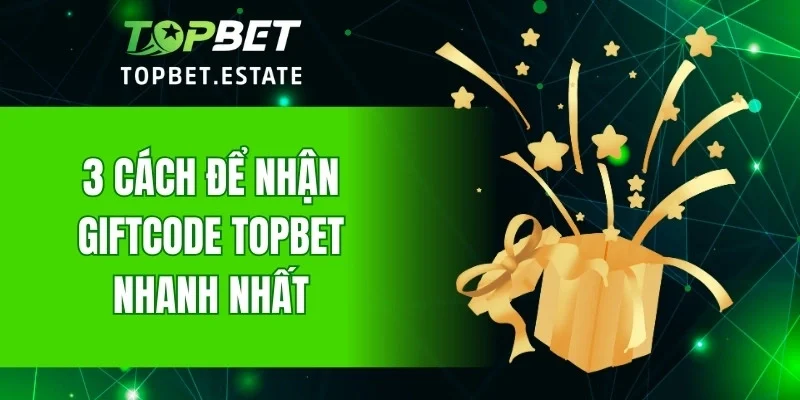 3 cách để nhận giftcode TOPBET nhanh nhất