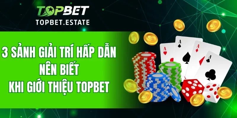 3 sảnh giải trí hấp dẫn hàng đầu nên biết khi giới thiệu TOPBET
