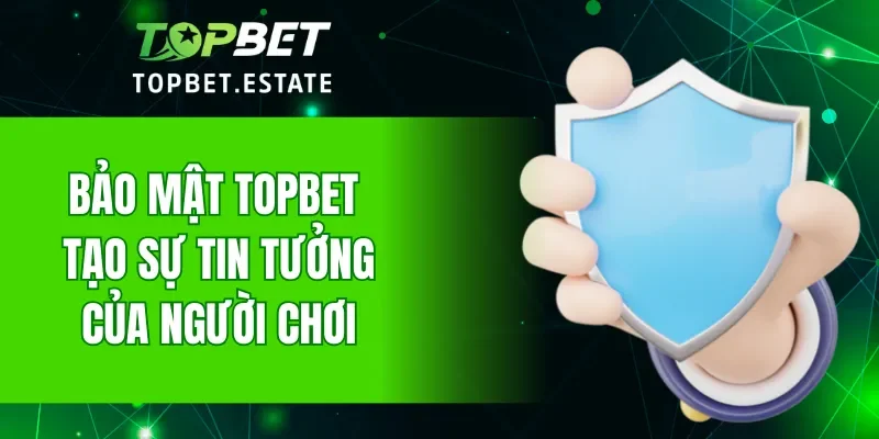 Bảo mật TOPBET khiến nhiều người chơi tin tưởng