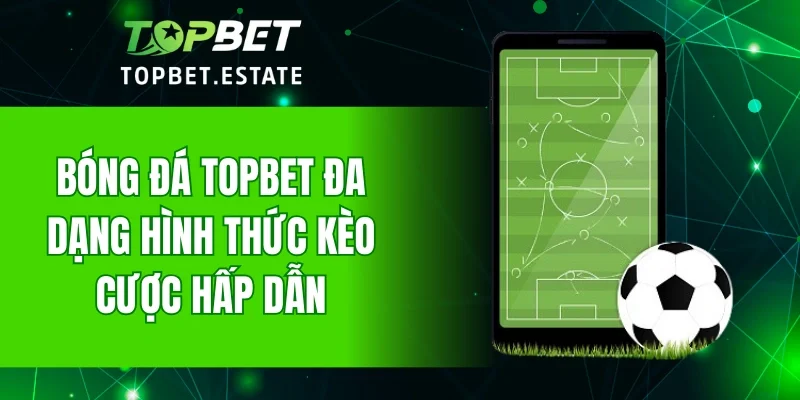 Bóng đá Topbet đa dạng hình thức kèo cược hấp dẫn