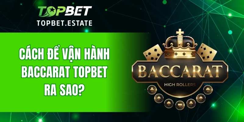 Cách để vận hành Baccarat TOPBET ra sao?