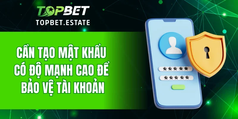 Cần tạo mật khẩu có độ mạnh cao để bảo vệ tài khoản