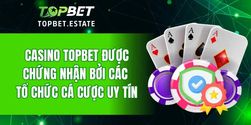 Casino TOPBET được chứng nhận bởi các tổ chức cá cược uy tín