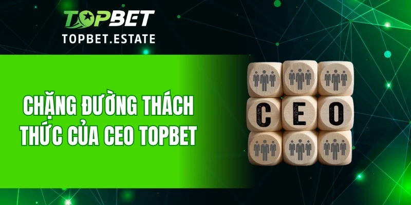 Chặng đường thách thức của CEO TOPBET