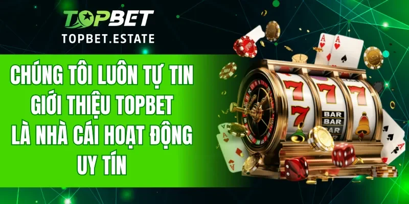 Chúng tôi luôn tự tin giới thiệu TOPBET là nhà cái hoạt động uy tín