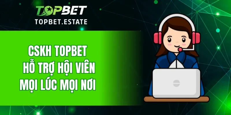 CSKH TOPBET có chuyên môn cao để hỗ trợ kịp thời cho hội viên
