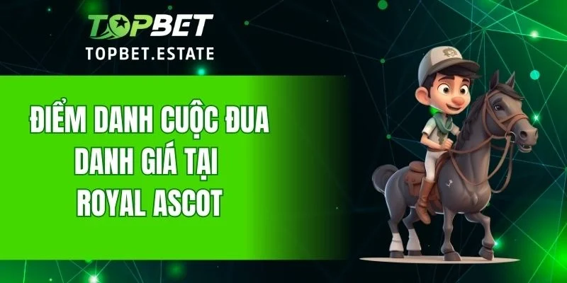 Điểm danh cuộc đua danh giá tại Royal Ascot