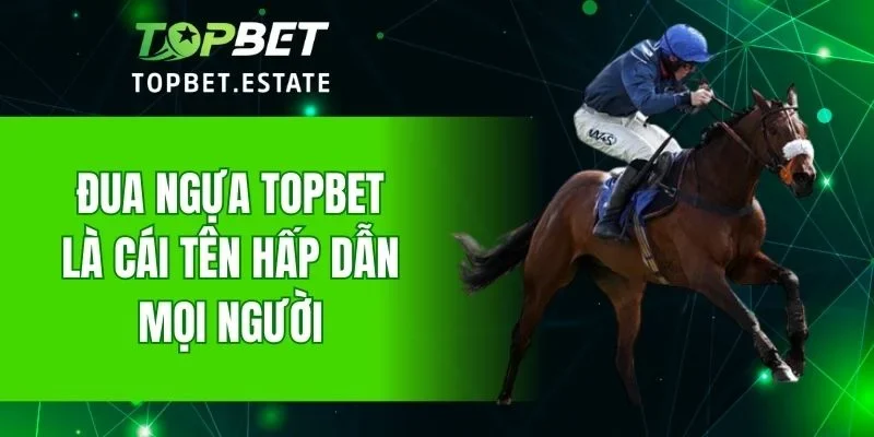 Đua ngựa TOPBET là cái tên hấp dẫn mọi người