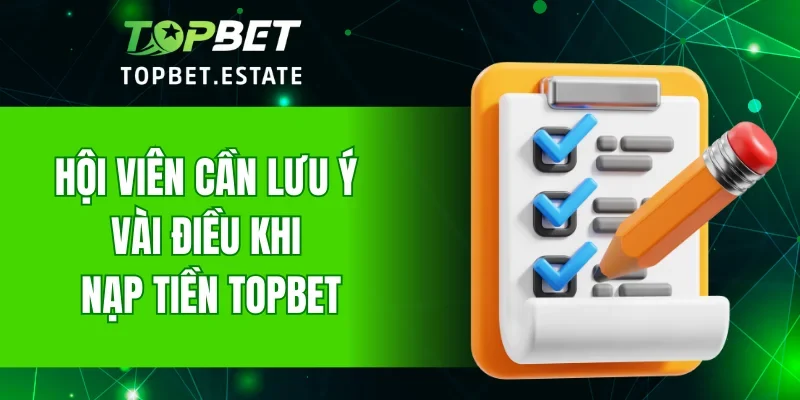 Hội viên cần lưu ý vài điều khi nạp tiền TOPBET