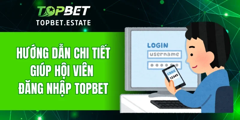 Hướng dẫn chi tiết giúp hội viên đăng nhập TOPBET