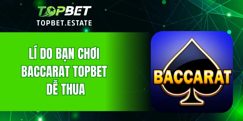 Lí do bạn chơi Baccarat TOPBET dễ thua