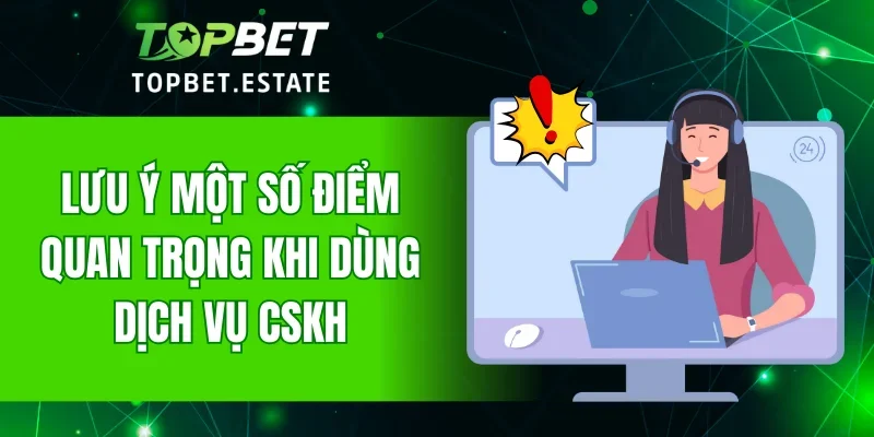 Lưu ý một số điểm quan trọng khi dùng dịch vụ CSKH