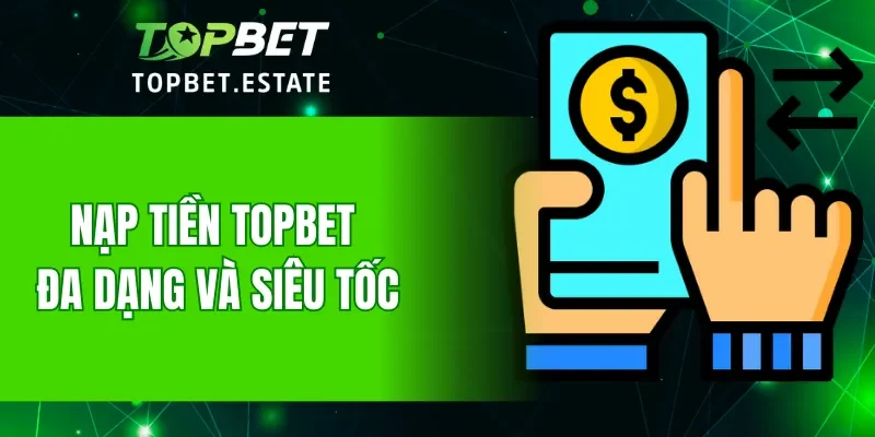 Nạp tiền TOPBET đa dạng và siêu tốc