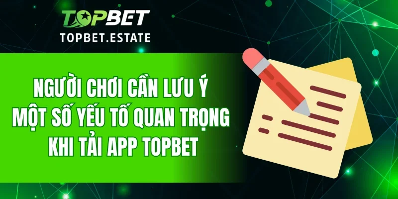 Người chơi cần lưu ý một số yếu tố quan trọng khi tải app TOPBET