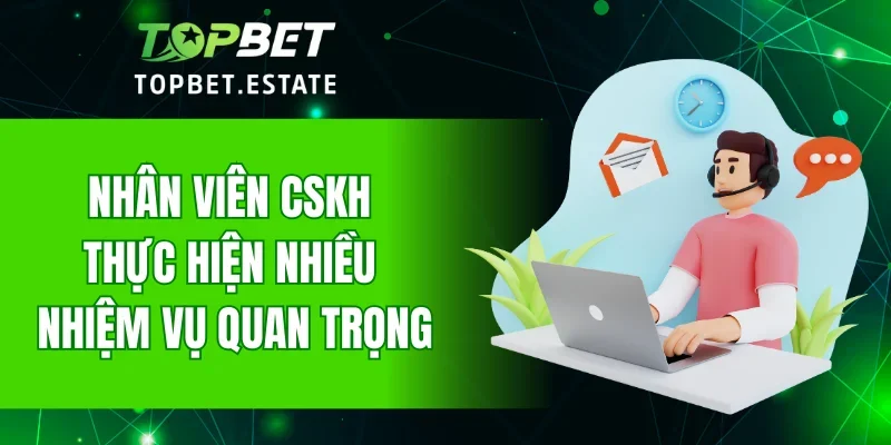 Nhân viên CSKH thực hiện nhiều nhiệm vụ quan trọng
