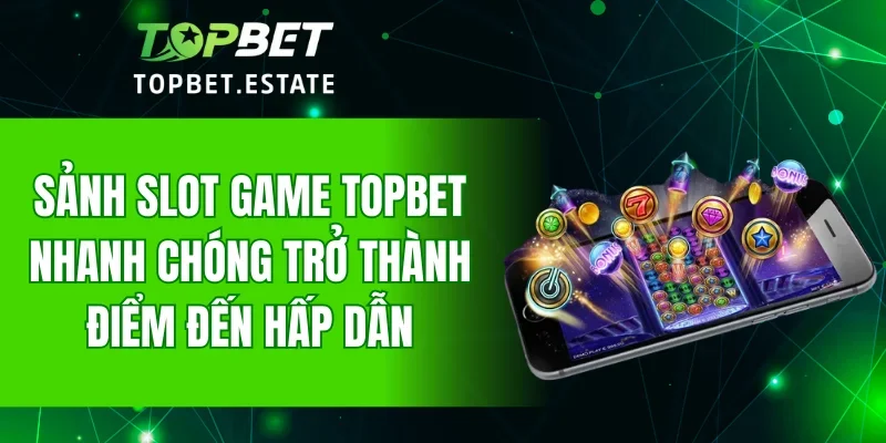 Sảnh Slot Game TOPBET nhanh chóng trở thành điểm đến hấp dẫn