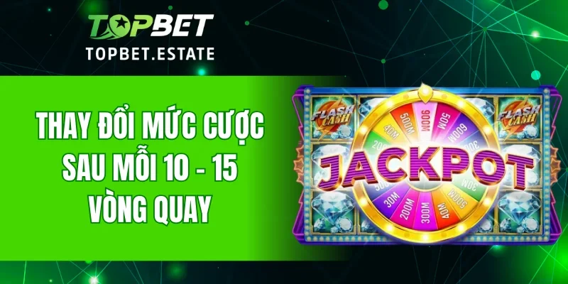 Thay đổi mức cược sau mỗi 10 - 15 vòng quay