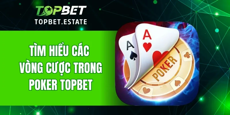 Tìm hiểu các vòng cược trong Poker TOPBET