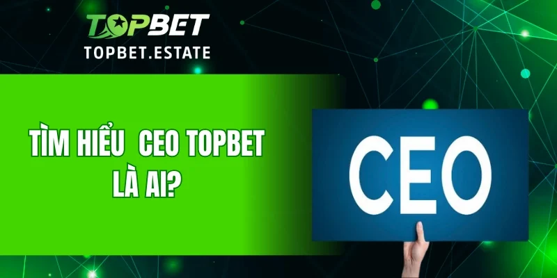 Tìm hiểu CEO TOPBET là ai?