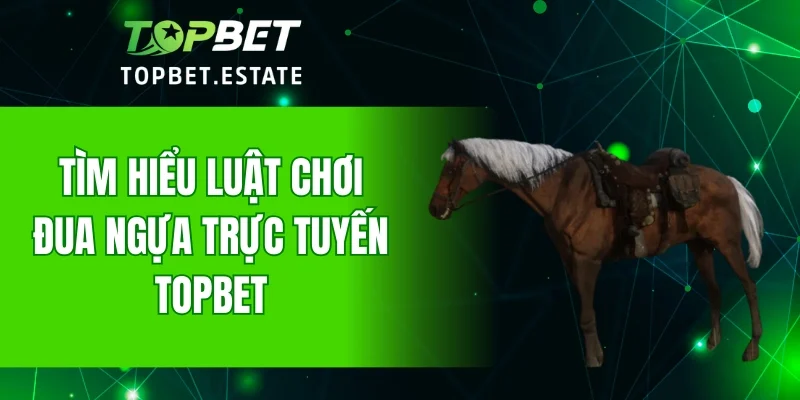 Tìm hiểu luật chơi đua ngựa trực tuyến TOPBET