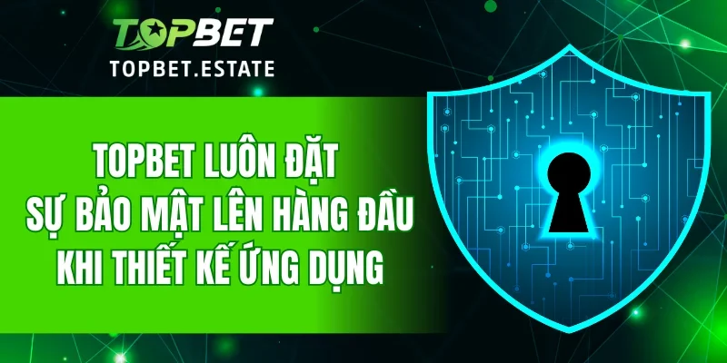 TOPBET luôn đặt sự bảo mật lên hàng đầu khi thiết kế ứng dụng