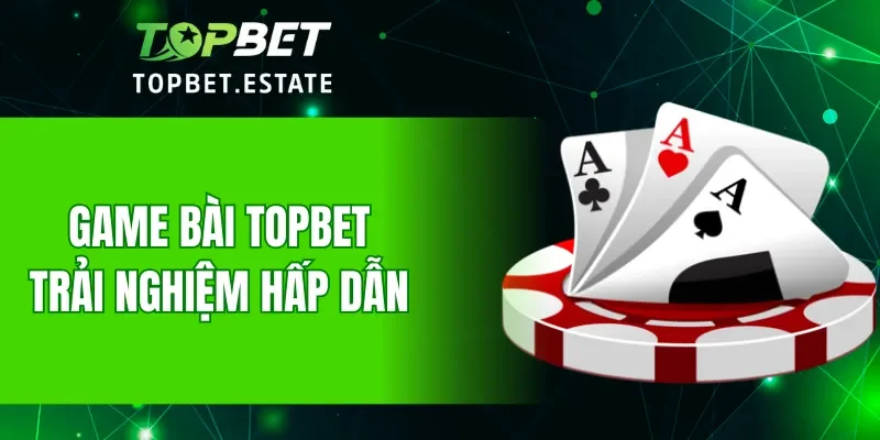 Trải nghiệm hấp dẫn với game bài TOPBET