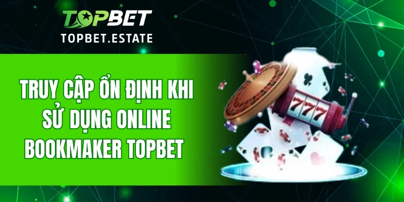 Truy cập ổn định khi sử dụng Online Bookmaker TOPBET